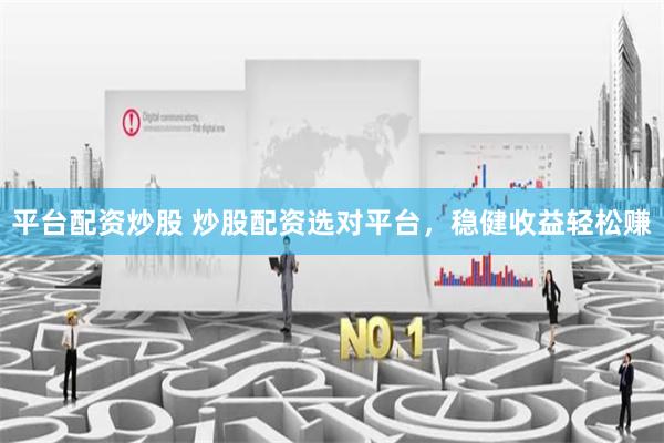 平台配资炒股 炒股配资选对平台，稳健收益轻松赚