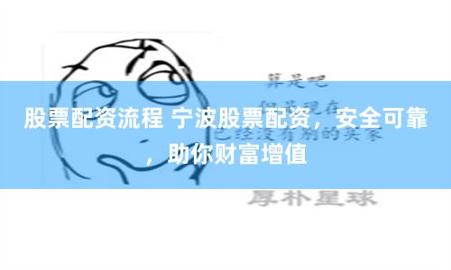股票配资流程 宁波股票配资，安全可靠，助你财富增值