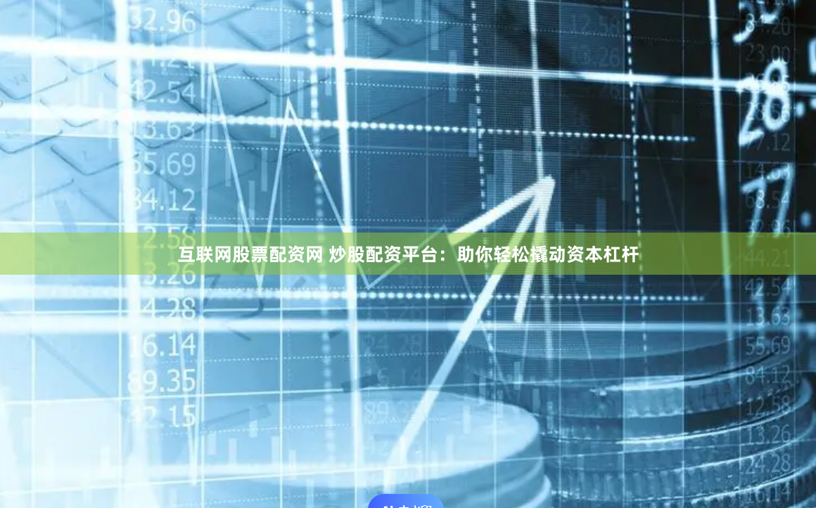 互联网股票配资网 炒股配资平台：助你轻松撬动资本杠杆