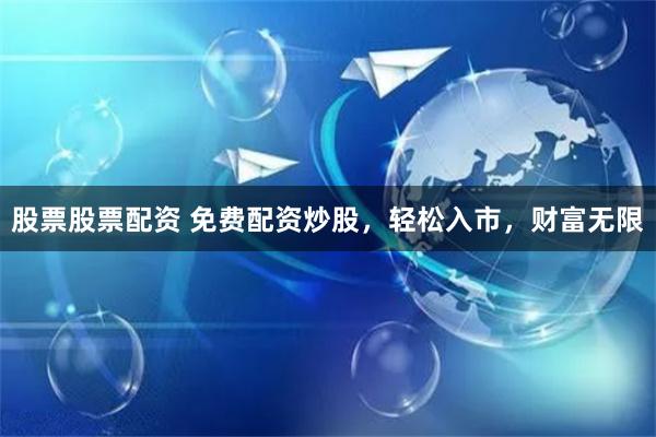 股票股票配资 免费配资炒股，轻松入市，财富无限