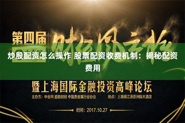 炒股配资怎么操作 股票配资收费机制：揭秘配资费用