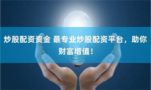 炒股配资资金 最专业炒股配资平台，助你财富增值！