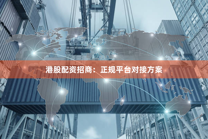 港股配资招商：正规平台对接方案