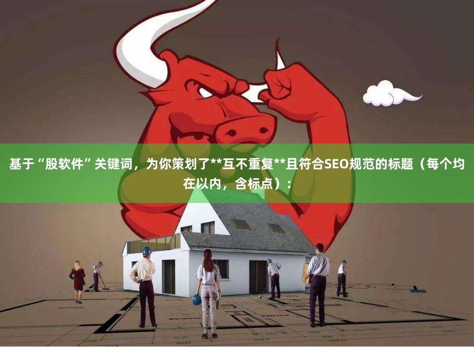 基于“股软件”关键词，为你策划了**互不重复**且符合SEO规范的标题（每个均在以内，含标点）：