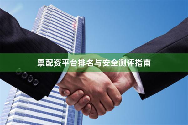 票配资平台排名与安全测评指南
